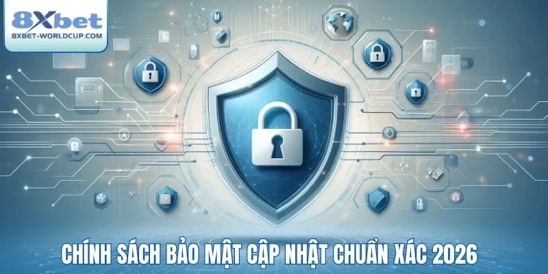 Chính sách bảo mật cập nhật chuẩn xác 2026