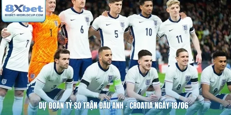 Dự đoán tỷ số trận đấu Anh - Croatia ngày 18/06