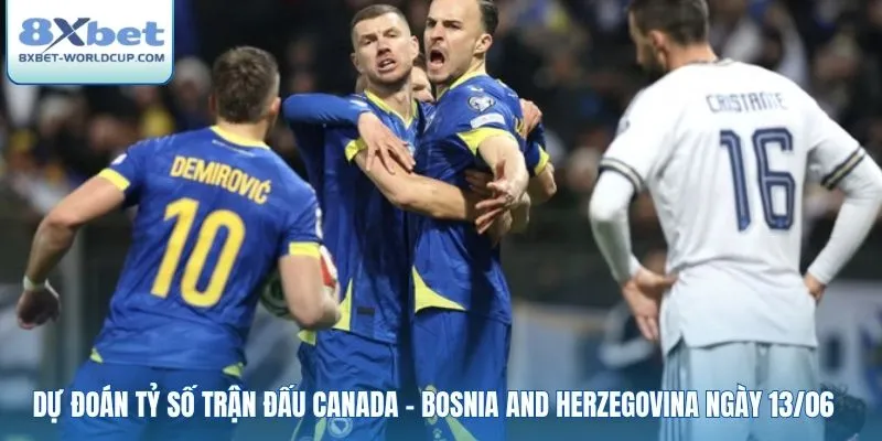 Dự đoán tỷ số trận đấu Canada - Bosnia and Herzegovina ngày 13/06