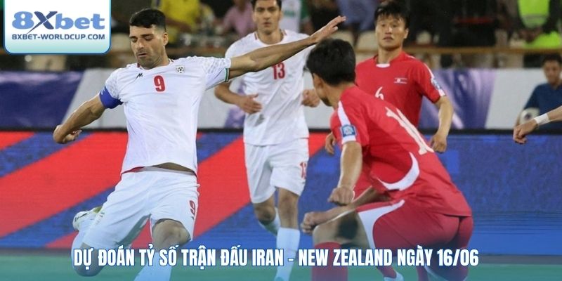 Dự đoán tỷ số trận đấu Iran - New Zealand ngày 16/06