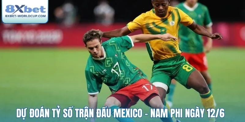 Dự đoán tỷ số trận đấu Mexico - Nam Phi ngày 12/6
