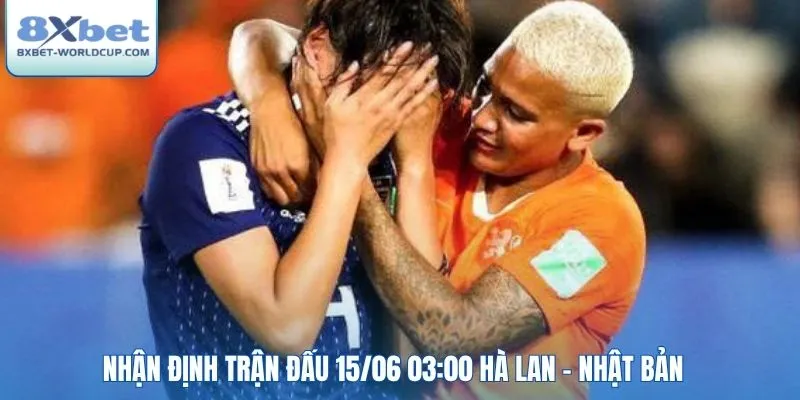 Nhận định trận đấu 15/06 03:00 Hà Lan - Nhật Bản