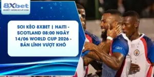 Soi Kèo 8XBET | Haiti - Scotland 08:00 ngày 14/06 World Cup 2026 - Bản Lĩnh Vượt Khó