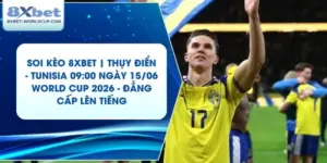 Soi Kèo 8XBET | Thụy Điển - Tunisia 09:00 ngày 15/06 World Cup 2026 - Đẳng Cấp Lên Tiếng